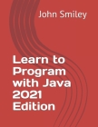 Learn to Program with Java 2021 Edition By John Smiley Cover Image