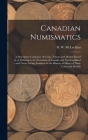 Canadian Numismatics [microform]: a Descriptive Catalogue of Coins, Tokens and Medals Issued in or Relating to the Dominion of Canada and Newfoundland Cover Image