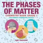 The Phases of Matter - Chemistry Book Grade 1 Children's Chemistry Books By Baby Professor Cover Image