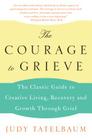 The Courage to Grieve: The Classic Guide to Creative Living, Recovery, and Growth Through Grief By Judy Tatelbaum Cover Image