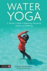 Water Yoga: A Teacher's Guide to Improving Movement, Health and Wellbeing By Christa Fairbrother, Ruth Sova (Foreword by) Cover Image