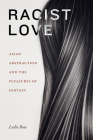 Racist Love: Asian Abstraction and the Pleasures of Fantasy By Leslie Bow Cover Image