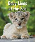 Baby Lions at the Zoo (All about Baby Zoo Animals) By Eustacia Moldovo Cover Image
