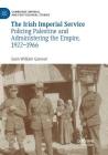 The Irish Imperial Service: Policing Palestine and Administering the Empire, 1922-1966 (Cambridge Imperial and Post-Colonial Studies) By Seán William Gannon Cover Image
