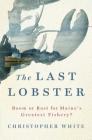 The Last Lobster: Boom or Bust for Maine's Greatest Fishery? By Christopher White Cover Image