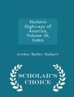 Historic Highways of America, Volume 16, Index - Scholar's Choice Edition By Archer Butler Hulbert Cover Image
