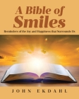 A Bible of Smiles: Reminders of the Joy and Happiness that Surrounds Us By John Ekdahl Cover Image
