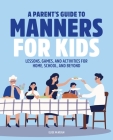 A Parent's Guide to Manners for Kids: Lessons, Games, and Activities for Home, School, and Beyond Cover Image