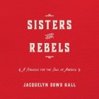 Sisters and Rebels Lib/E: A Struggle for the Soul of America By Jacquelyn Dowd Hall, Karen White (Read by) Cover Image