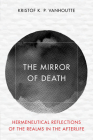 The Mirror of Death: Hermeneutical Reflections of the Realms in the Afterlife (Reframing Continental Philosophy of Religion) Cover Image