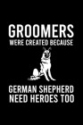 Groomers Were Created Because German Shepherd Need Heroes Too: Cute German Shepherd Default Ruled Notebook, Great Accessories & Gift Idea for German S By Creative Dog Design Cover Image
