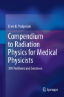 Compendium to Radiation Physics for Medical Physicists: 300 Problems and Solutions By Ervin B. Podgorsak Cover Image