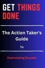Get Things Done: The Action Taker's Guide to Overcoming Excuses Cover Image