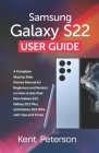 Samsung Galaxy S22 User Guide: A Complete Step by Step Picture Manual for beginners and Seniors on how to use their New Galaxy S22, Galaxy S22 plus a By Kent Peterson Cover Image