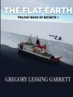 The Flat Earth Trilogy Book of Secrets I By Gregory Lessing Garrett Cover Image