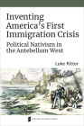 Inventing America's First Immigration Crisis: Political Nativism in the Antebellum West (Catholic Practice in North America) By Luke Ritter Cover Image