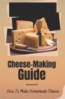 Cheese-Making Guide: How To Make Homemade Cheese: Cheese Making By Aubrey Fyfe Cover Image