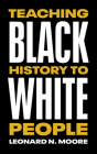 Teaching Black History to White People By Leonard N. Moore Cover Image