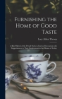 Furnishing the Home of Good Taste: A Brief Sketch of the Period Styles in Interior Decoration with Suggestions as to Their Employment in the Homes of By Lucy Abbot Throop Cover Image