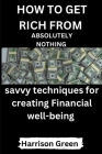 How to Get Rich from Absolutely Nothing: Savvy Techniques for Creating Financial well-being Cover Image