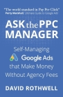 Ask The PPC Manager - Self-Managing Google Ads That Make Money Without Agency Fees By Perry Marshall (Foreword by), Ken McCarthy (Introduction by), David Rothwell Cover Image