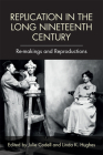 Replication in the Long Nineteenth Century: Re-Makings and Reproductions By Julie Codell (Editor), Linda K. Hughes (Editor) Cover Image