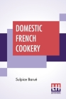 Domestic French Cookery: Chiefly Translated By Miss Leslie By Sulpice Barué, Eliza Leslie (Translator) Cover Image