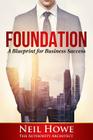 Foundation: A Blueprint for Business Success By Neil C. Howe Cover Image