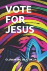 Vote For Jesus By Oluwafemi Olatokun Cover Image