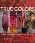 True Colors: World Masters of Natural Dyes and Pigments  Cover Image