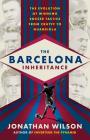 The Barcelona Inheritance: The Evolution of Winning Soccer Tactics from Cruyff to Guardiola By Jonathan Wilson Cover Image