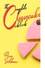 The Complete Cheesecake Cookbook: 766 Insanely Delicious Recipes to Bake at Home, with Love! Cover Image