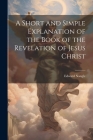 A Short and Simple Explanation of the Book of the Revelation of Jesus Christ Cover Image