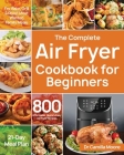 The Complete Air Fryer Cookbook for Beginners: 800 Affordable, Quick & Easy Air Fryer Recipes Fry, Bake, Grill & Roast Most Wanted Family Meals 21-Day Cover Image