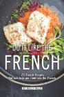 Do it Like the French: 25 French Recipes that will help you Cook like the French By Molly Mills Cover Image