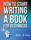 How To Start Writing A Book For Beginners By Molly Elodie Rose Cover Image