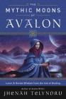 The Mythic Moons of Avalon: Lunar & Herbal Wisdom from the Isle of Healing Cover Image