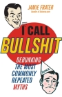 I Call Bullshit: Debunking the Most Commonly Repeated Myths By Jamie Frater Cover Image