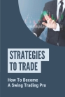 Strategies To Trade: How To Become A Swing Trading Pro: Simple Rules For Swing Trading By Donnie Tuer Cover Image