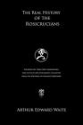 The Real History of the Rosicrucians: Founded on Their Own Manifestoes, and on Facts and Documents Collected from the Writings of Initiated Brethren Cover Image