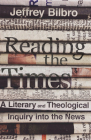 Reading the Times: A Literary and Theological Inquiry Into the News By Jeffrey Bilbro Cover Image