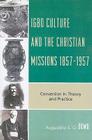 Igbo Culture and the Christian Missions 1857-1957: Conversion in Theory and Practice Cover Image