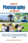 Course of Photography for Beginners Master the Art of Capturing Unforgettable Moments and Conveying Emotions Through Images By Gustavo Espinosa Juarez Cover Image