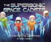 The Supersonic Space Cadets: And the Planet of the Algorithms By Henry Dobson Cover Image