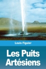Les Puits Artésiens By Louis Figuier Cover Image