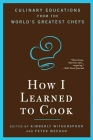 How I Learned To Cook: Culinary Educations from the World's Greatest Chefs Cover Image