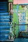 What I Did in Cuba By Paul Myers Cover Image