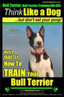 Bull Terrier, Bull Terrier Training AAA AKC: Think Like a Dog, but Don't Eat Your Poop! Bull Terrier Breed Expert Training: Here's EXACTLY How to Trai By Paul Allen Pearce Cover Image