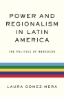 Power and Regionalism in Latin America: The Politics of Mercosur By Laura Gómez-Mera Cover Image