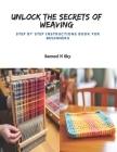 Unlock the Secrets of Weaving: Step by Step Instructions Book for Beginners Cover Image